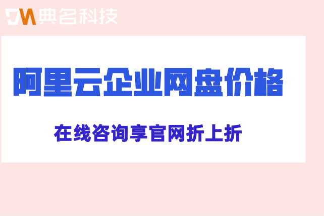 阿里云盘企业版收费标准:阿里云企业网盘收费报价多少钱